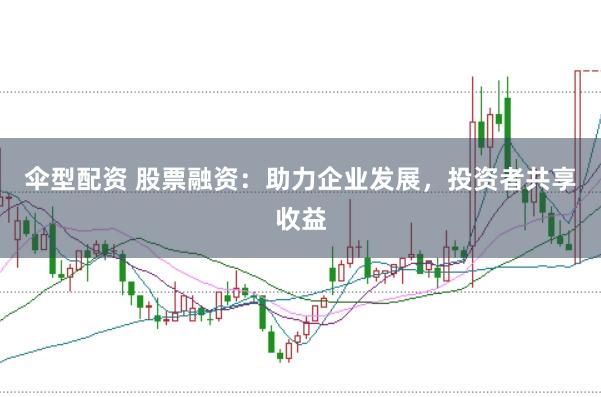 伞型配资 股票融资：助力企业发展，投资者共享收益