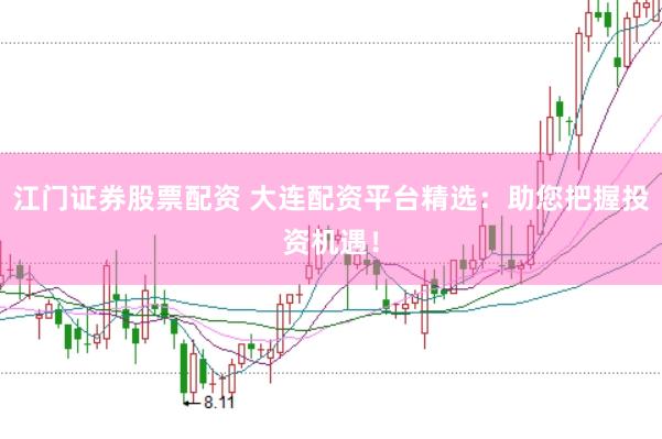 江门证券股票配资 大连配资平台精选：助您把握投资机遇！