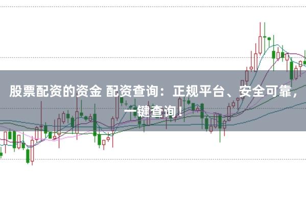 股票配资的资金 配资查询:正规平台、安全可靠,一键查询!