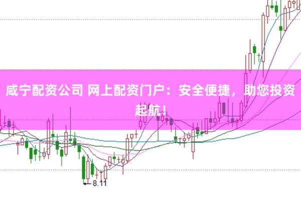 咸宁配资公司 网上配资门户：安全便捷，助您投资起航！