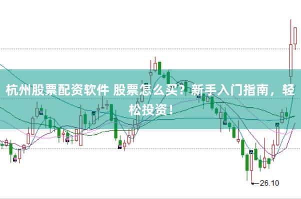 杭州股票配资软件 股票怎么买？新手入门指南，轻松投资！