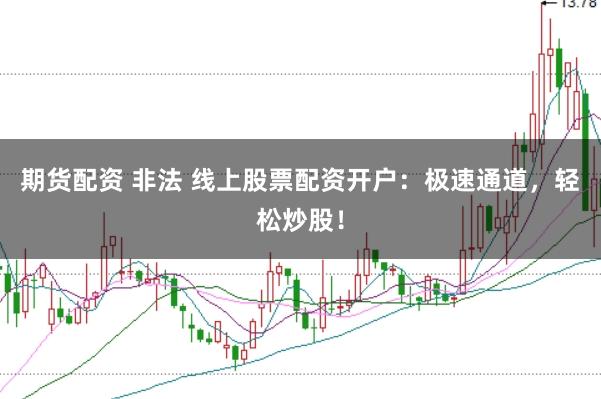 期货配资 非法 线上股票配资开户：极速通道，轻松炒股！
