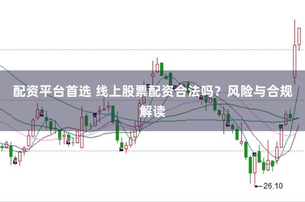 配资平台首选 线上股票配资合法吗?风险与合规解读