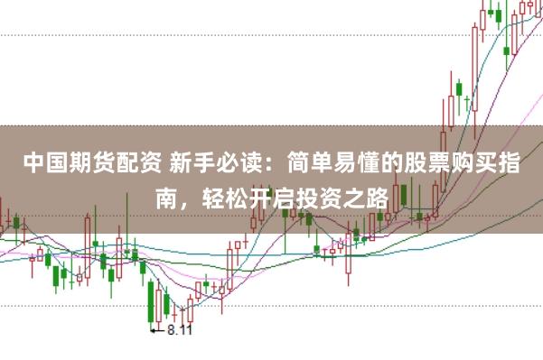 中国期货配资 新手必读：简单易懂的股票购买指南，轻松开启投资之路
