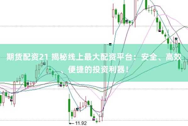 期货配资21 揭秘线上最大配资平台：安全、高效、便捷的投资利器！