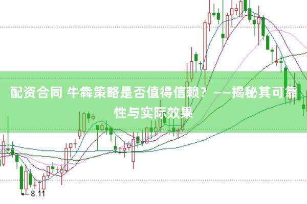 配资合同 牛犇策略是否值得信赖？——揭秘其可靠性与实际效果