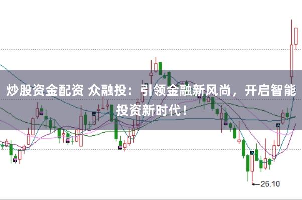 炒股资金配资 众融投：引领金融新风尚，开启智能投资新时代！