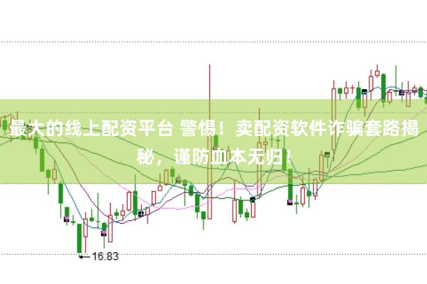 最大的线上配资平台 警惕！卖配资软件诈骗套路揭秘，谨防血本无归！