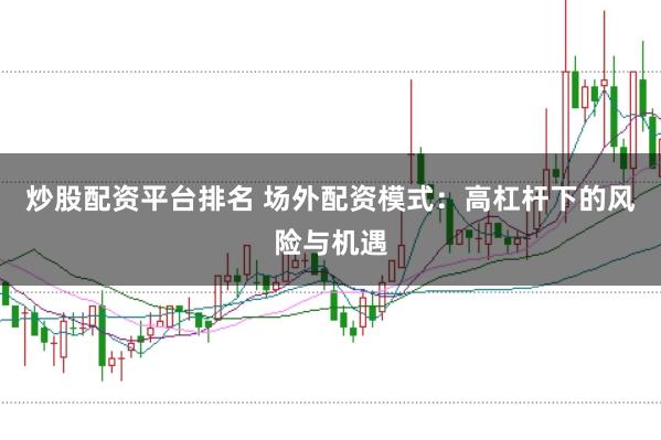 炒股配资平台排名 场外配资模式：高杠杆下的风险与机遇