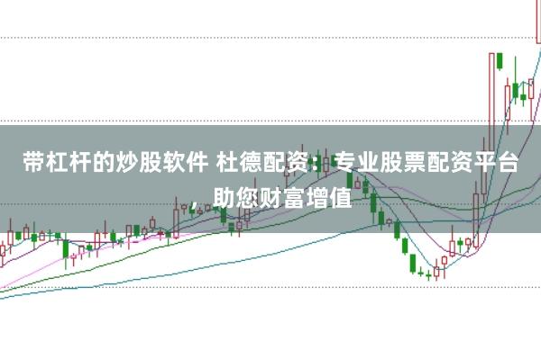 带杠杆的炒股软件 杜德配资：专业股票配资平台，助您财富增值