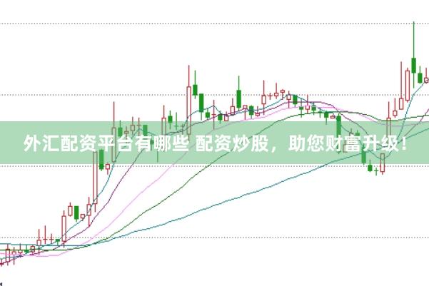 外汇配资平台有哪些 配资炒股，助您财富升级！