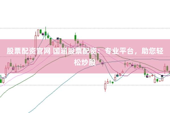 股票配资官网 国涵股票配资：专业平台，助您轻松炒股