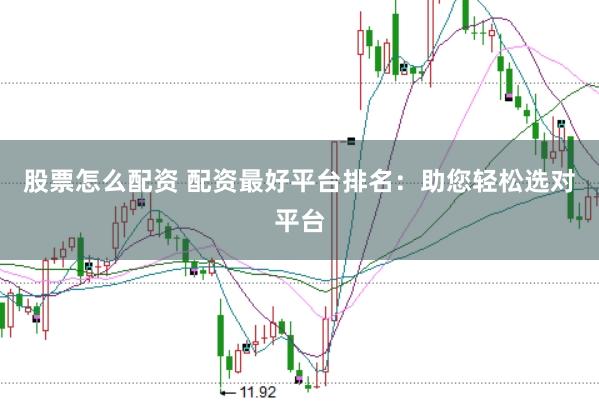 股票怎么配资 配资最好平台排名：助您轻松选对平台