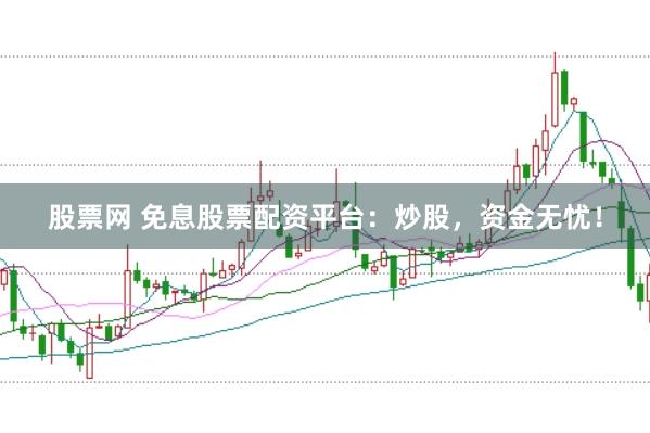 股票网 免息股票配资平台：炒股，资金无忧！