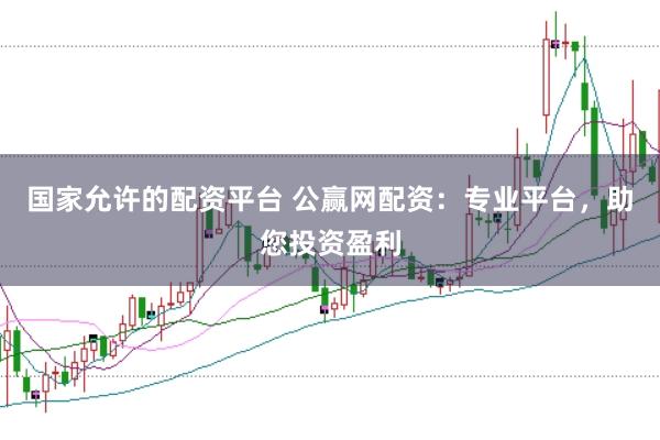 国家允许的配资平台 公赢网配资：专业平台，助您投资盈利