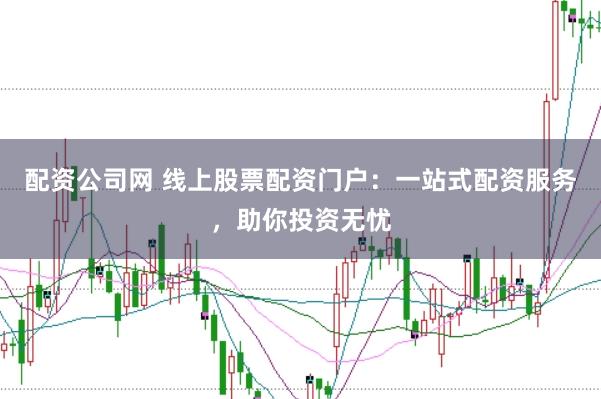 配资公司网 线上股票配资门户：一站式配资服务，助你投资无忧