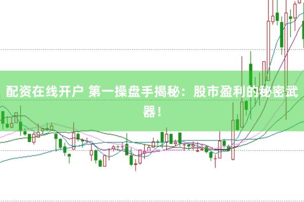 配资在线开户 第一操盘手揭秘：股市盈利的秘密武器！