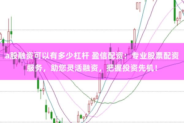 a股融资可以有多少杠杆 盈信配资:专业股票配资服务,助您灵活融资,把握投资先机!