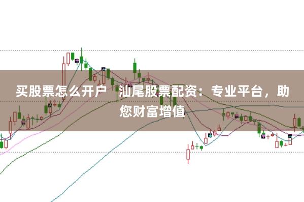 买股票怎么开户   汕尾股票配资：专业平台，助您财富增值