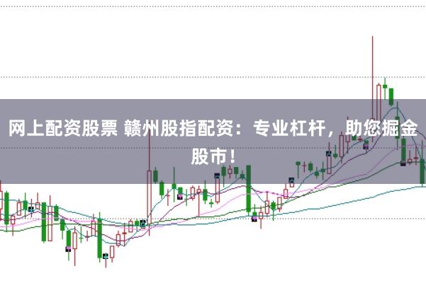 网上配资股票 赣州股指配资：专业杠杆，助您掘金股市！