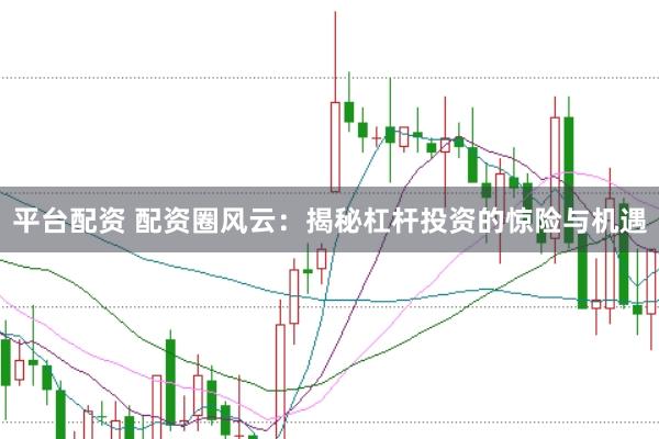 平台配资 配资圈风云：揭秘杠杆投资的惊险与机遇