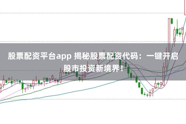 股票配资平台app 揭秘股票配资代码:一键开启股市投资新境界!