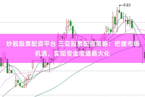 炒股股票配资平台 三亚股票配资策略：把握市场机遇，实现资金增值最大化