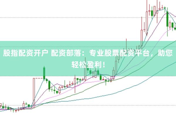股指配资开户 配资部落:专业股票配资平台,助您轻松盈利!