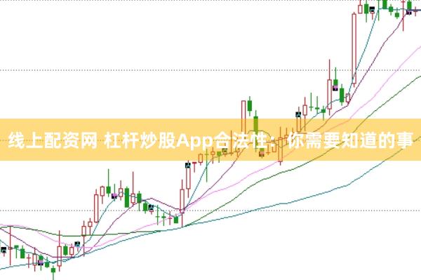 线上配资网 杠杆炒股App合法性：你需要知道的事