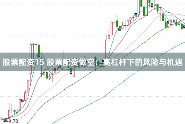 股票配资15 股票配资做空：高杠杆下的风险与机遇