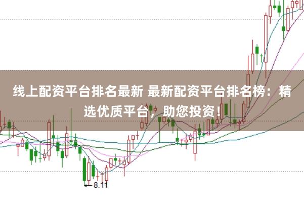 线上配资平台排名最新 最新配资平台排名榜：精选优质平台，助您投资！