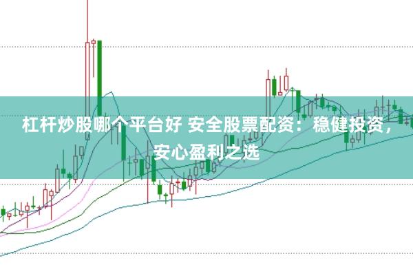 杠杆炒股哪个平台好 安全股票配资:稳健投资,安心盈利之选